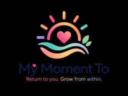My Moment To — Return to you. Grow from within.